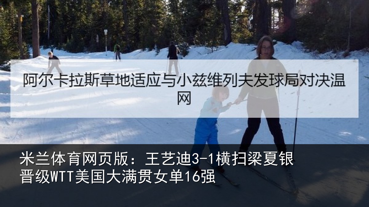 米兰体育网页版:王艺相关情况WTT美国大满贯女单16强