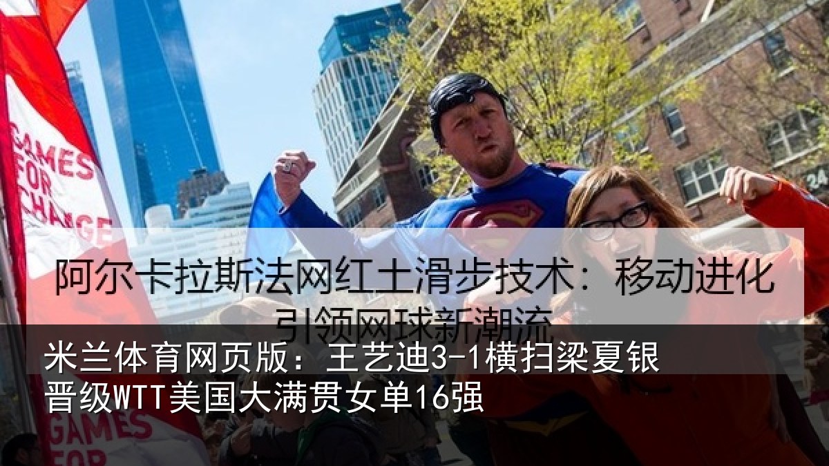 米兰体育网页版:王艺相关情况WTT美国大满贯女单16强