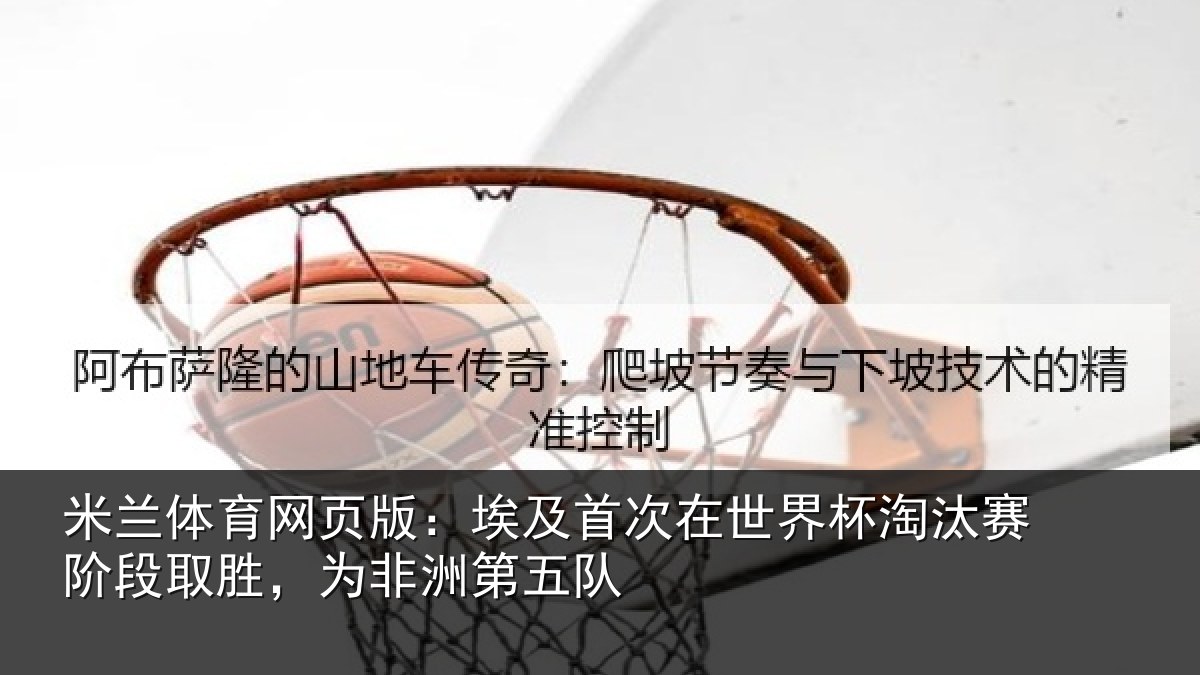 米兰体育网页版：埃及相关情况赛阶相关情况队