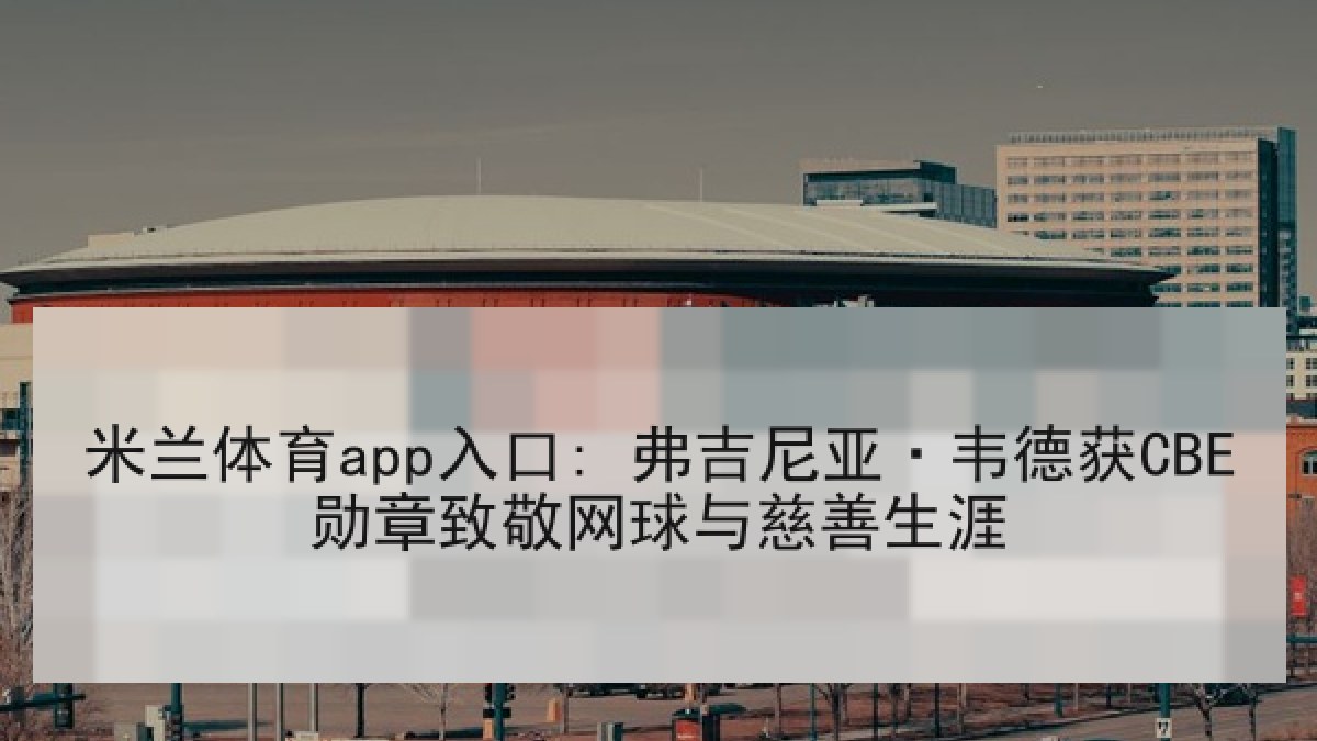 米兰体育app入口: 弗吉尼亚·韦德获CBE勋章致敬网球与慈善生涯