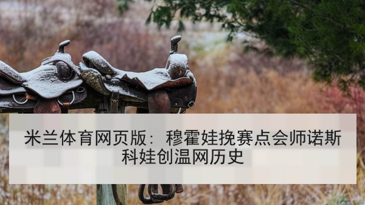 米兰体育网页版: 穆霍娃挽赛点会师诺斯科娃创温网历史