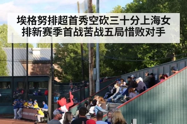 埃格努排超首秀空砍三十分上海女排新赛季首战苦战五局惜败对手