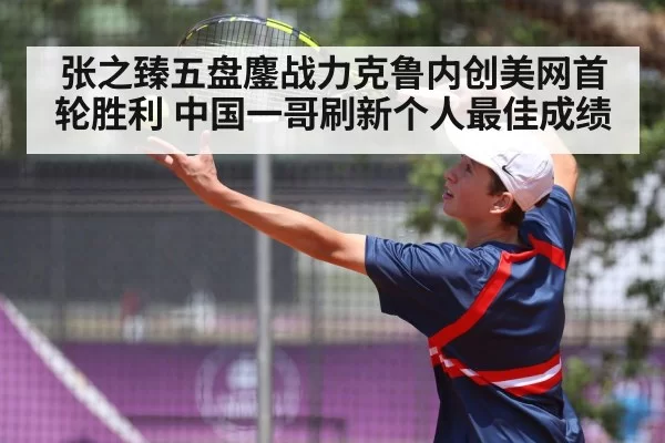 张之臻五盘鏖战力克鲁内创美网首轮胜利 中国一哥刷新个人最佳成绩