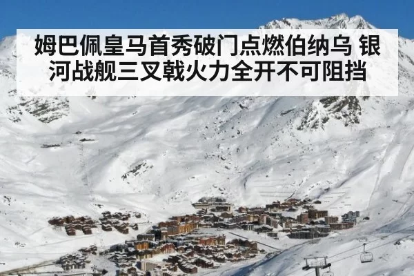 姆巴佩皇马首秀破门点燃伯纳乌 银河战舰三叉戟火力全开不可阻挡