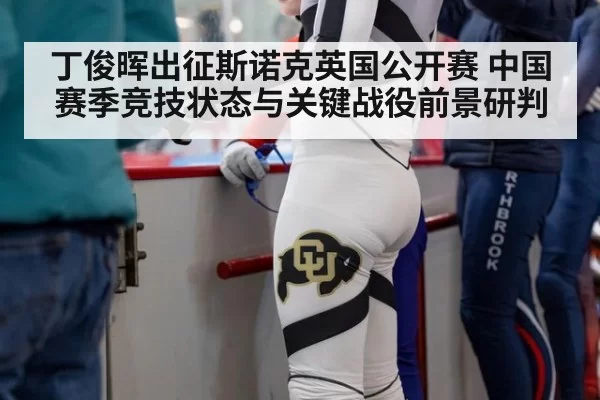 丁俊晖出征斯诺克英国公开赛 中国赛季竞技状态与关键战役前景研判